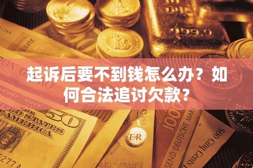 武汉起诉后要不到钱怎么办？如何合法追讨欠款？