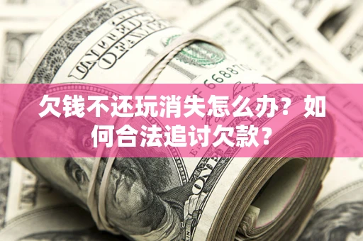 武汉欠钱不还玩消失怎么办？如何合法追讨欠款？