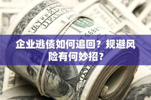 武汉企业逃债如何追回？规避风险有何妙招？