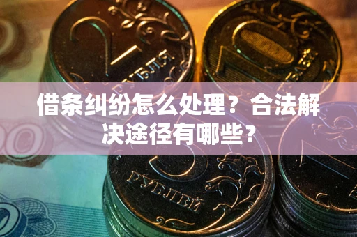 武汉借条纠纷怎么处理？合法解决途径有哪些？