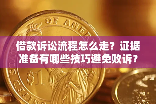武汉借款诉讼流程怎么走？证据准备有哪些技巧避免败诉？