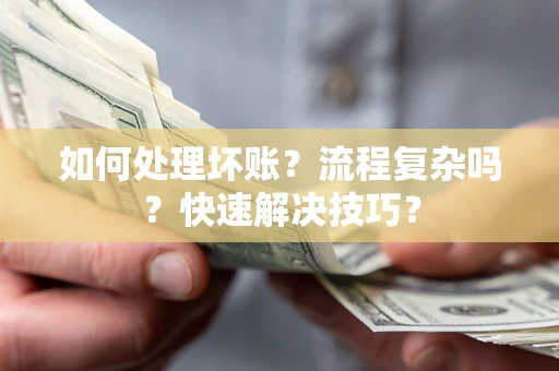 武汉如何处理坏账？流程复杂吗？快速解决技巧？