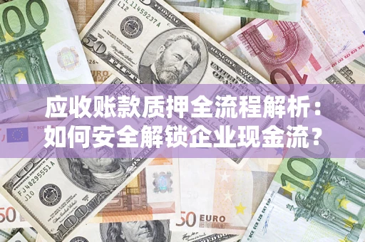 武汉应收账款质押全流程解析：如何安全解锁企业现金流？