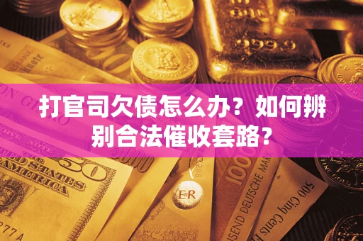 武汉打官司欠债怎么办？如何辨别合法催收套路？