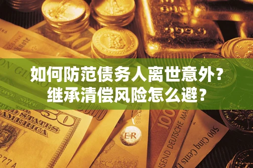 武汉如何防范债务人离世意外？继承清偿风险怎么避？