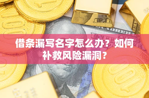 武汉借条漏写名字怎么办？如何补救风险漏洞？
