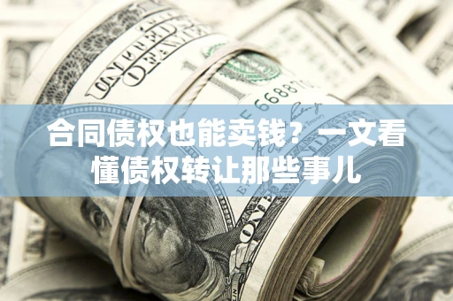 武汉合同债权也能卖钱？一文看懂债权转让那些事儿