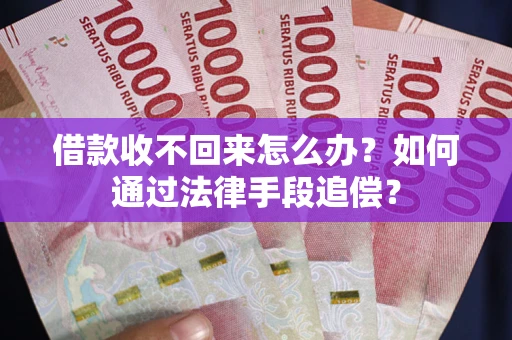 武汉借款收不回来怎么办？如何通过法律手段追偿？