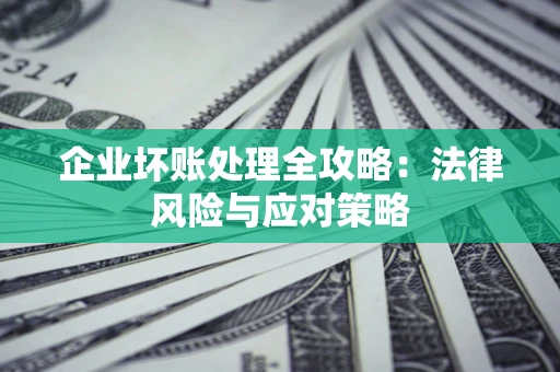 武汉企业坏账处理全攻略：法律风险与应对策略