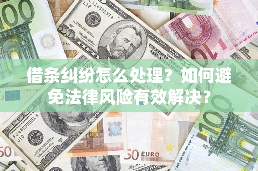 武汉借条纠纷怎么处理？如何避免法律风险有效解决？