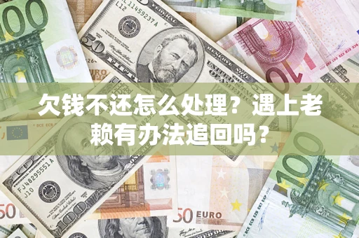 武汉欠钱不还怎么处理？遇上老赖有办法追回吗？