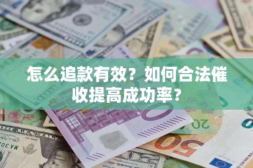 武汉怎么追款有效？如何合法催收提高成功率？