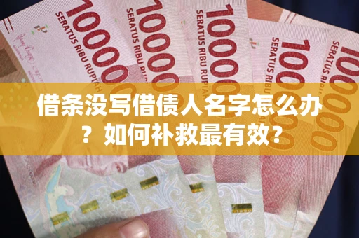 武汉借条没写借债人名字怎么办？如何补救最有效？