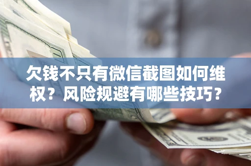 武汉欠钱不只有微信截图如何维权？风险规避有哪些技巧？