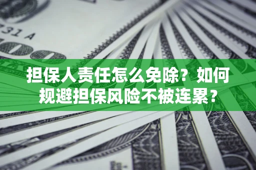 武汉担保人责任怎么免除？如何规避担保风险不被连累？