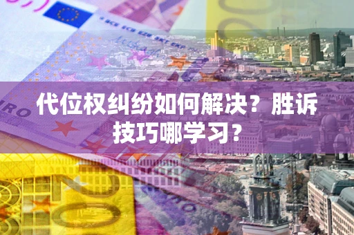 武汉代位权纠纷如何解决？胜诉技巧哪学习？