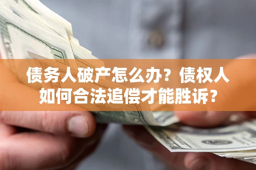 武汉债务人破产怎么办？债权人如何合法追偿才能胜诉？