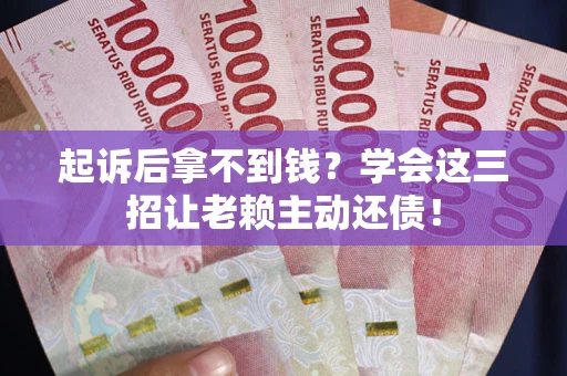 武汉起诉后拿不到钱？学会这三招让老赖主动还债！