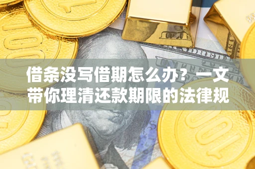 武汉借条没写借期怎么办？一文带你理清还款期限的法律规则