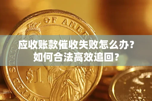 武汉应收账款催收失败怎么办？如何合法高效追回？