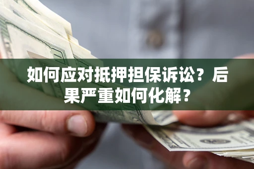 武汉如何应对抵押担保诉讼？后果严重如何化解？