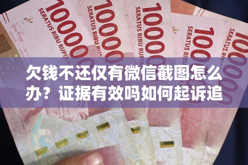 武汉欠钱不还仅有微信截图怎么办？证据有效吗如何起诉追回欠款？