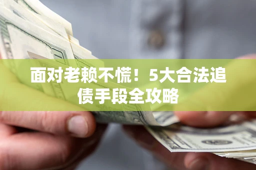 武汉面对老赖不慌！5大合法追债手段全攻略