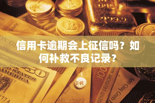武汉信用卡逾期会上征信吗？如何补救不良记录？