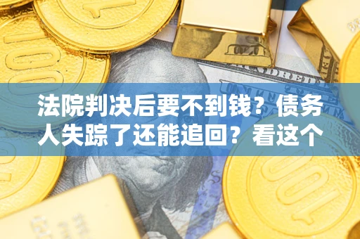 武汉法院判决后要不到钱？债务人失踪了还能追回？看这个方法！
