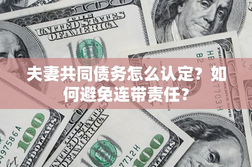 武汉夫妻共同债务怎么认定？如何避免连带责任？