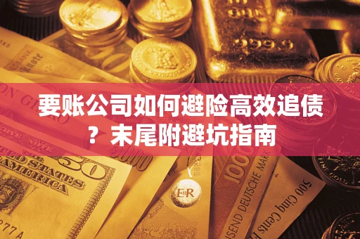 武汉要账公司如何避险高效追债？末尾附避坑指南