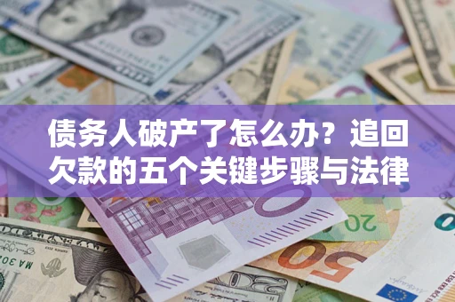 武汉债务人破产了怎么办？追回欠款的五个关键步骤与法律策略