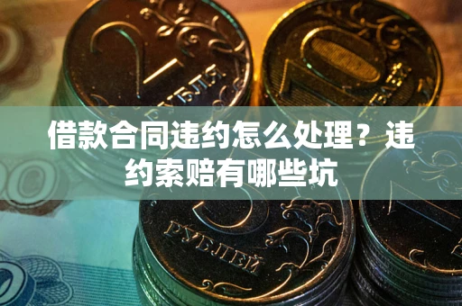 武汉借款合同违约怎么处理？违约索赔有哪些坑