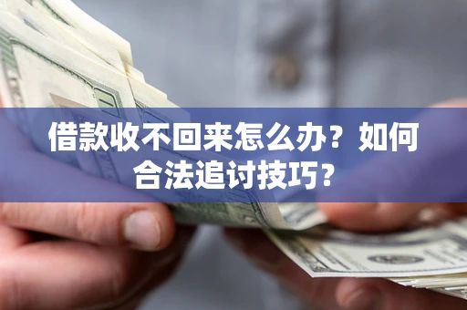 武汉借款收不回来怎么办？如何合法追讨技巧？