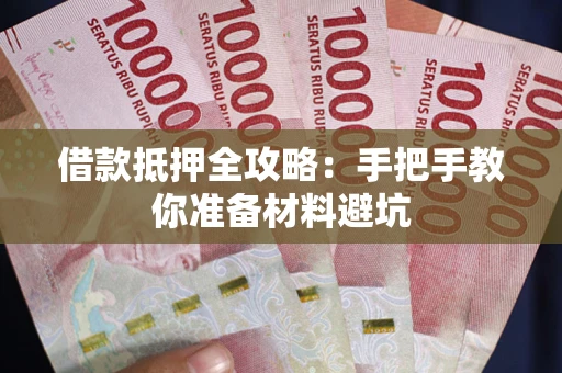 武汉借款抵押全攻略：手把手教你准备材料避坑