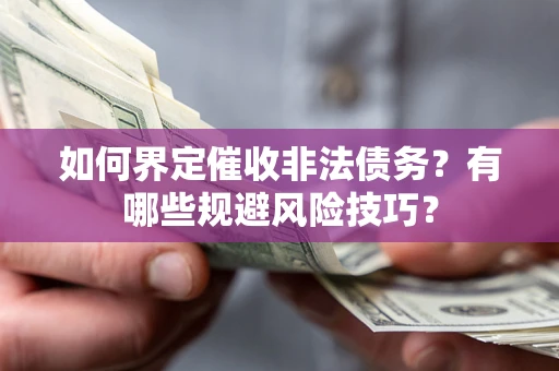 武汉如何界定催收非法债务？有哪些规避风险技巧？