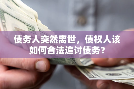 武汉债务人突然离世，债权人该如何合法追讨债务？