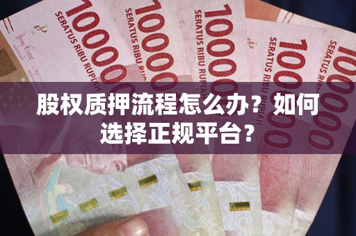 武汉股权质押流程怎么办？如何选择正规平台？