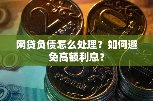 武汉网贷负债怎么处理？如何避免高额利息？