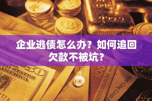 武汉企业逃债怎么办？如何追回欠款不被坑？