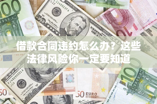 武汉借款合同违约怎么办？这些法律风险你一定要知道