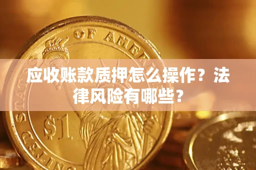 武汉应收账款质押怎么操作？法律风险有哪些？