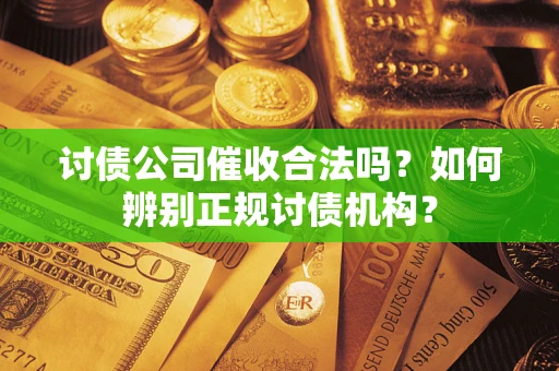 武汉讨债公司催收合法吗？如何辨别正规讨债机构？