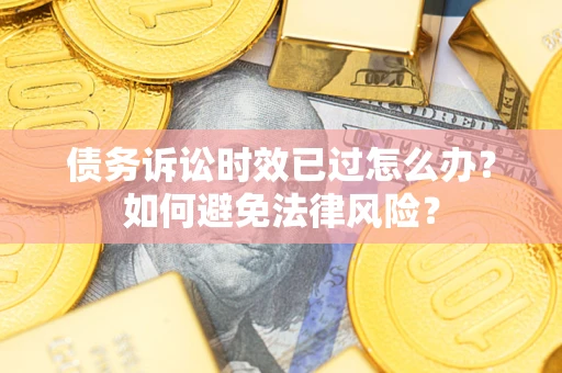 武汉债务诉讼时效已过怎么办？如何避免法律风险？