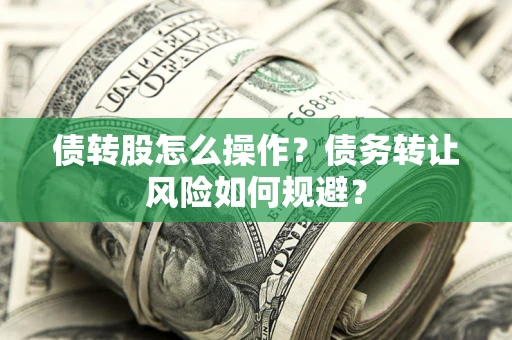武汉债转股怎么操作？债务转让风险如何规避？