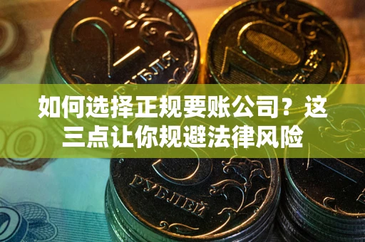 武汉如何选择正规要账公司？这三点让你规避法律风险