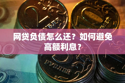 武汉网贷负债怎么还？如何避免高额利息？