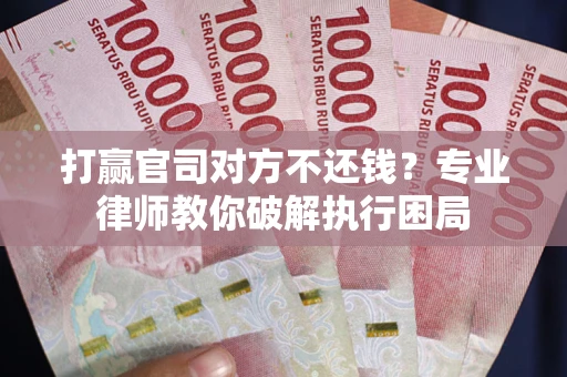 武汉打赢官司对方不还钱？专业律师教你破解执行困局