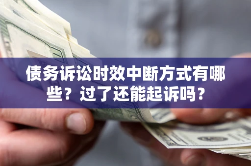 武汉债务诉讼时效中断方式有哪些？过了还能起诉吗？