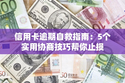 武汉信用卡逾期自救指南：5个实用协商技巧帮你止损